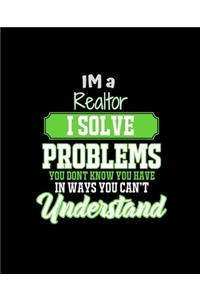 Im a Realtor I Solve Problems You Don't Know You Have in Ways You Can't Understand