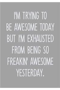 I'm Trying To Be Awesome Today But I'm Exhausted From Being So Freakin' Awesome Yesterday