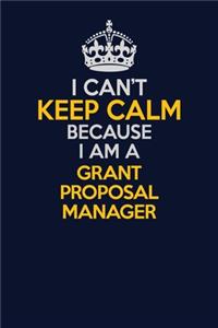 I Can't Keep Calm Because I Am A Grant Proposal Manager