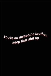 you're an awesome brother. keep that shit up