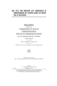 H.R. 5175, the DISCLOSE Act, Democracy is Strengthened by Casting Light on Spending in Elections