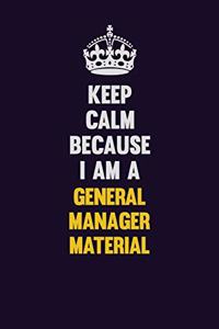 Keep Calm Because I Am A General Manager Material