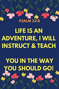 Life is an Adventure, I will instruct & teach you in the way you should go! - Psalm 32