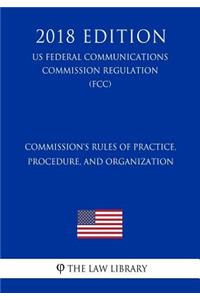 Commission's Rules of Practice, Procedure, and Organization (US Federal Communications Commission Regulation) (FCC) (2018 Edition)