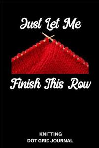 Just Let Me Finish This Row Knitting Dot Grid Journal