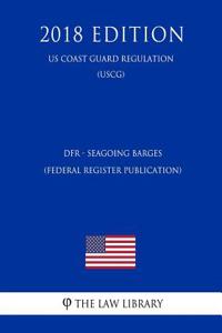 Dfr - Seagoing Barges (Federal Register Publication) (Us Coast Guard Regulation) (Uscg) (2018 Edition)