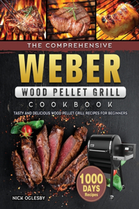 Comprehensive Weber Wood Pellet Grill Cookbook: 1000-Day Tasty And Delicious Wood Pellet Grill Recipes For Beginners