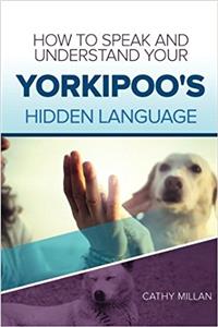 How to Speak and Understand Your Yorkipoo's Hidden Language: Fun and Fascinating Guide to the Inner World of Dogs