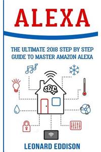 Alexa: The Ultimate 2018 Step by Step Guide to Master Amazon Alexa