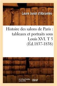 Histoire Des Salons de Paris: Tableaux Et Portraits Sous Louis XVI. T 5 (Éd.1837-1838)