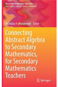 Connecting Abstract Algebra to Secondary Mathematics, for Secondary Mathematics Teachers