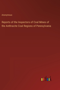 Reports of the Inspectors of Coal Mines of the Anthracite Coal Regions of Pennsylvania