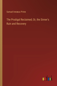 Prodigal Reclaimed; Or, the Sinner's Ruin and Recovery