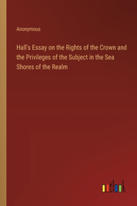 Hall's Essay on the Rights of the Crown and the Privileges of the Subject in the Sea Shores of the Realm