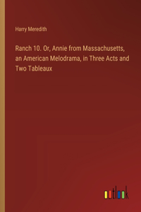 Ranch 10. Or, Annie from Massachusetts, an American Melodrama, in Three Acts and Two Tableaux