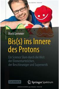 Bis(s) Ins Innere Des Protons: Ein Science Slam Durch Die Welt Der Elementarteilchen, Der Beschleuniger Und Supernerds