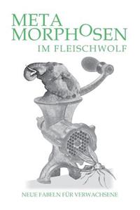 Metamorphosen im Fleischwolf. Neue Fabeln für Verwachsene