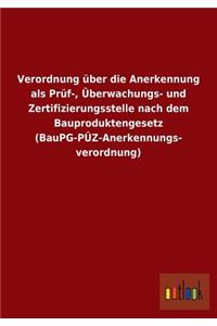Verordnung Uber Die Anerkennung ALS Pruf-, Uberwachungs- Und Zertifizierungsstelle Nach Dem Bauproduktengesetz (Baupg-Puz-Anerkennungs- Verordnung)