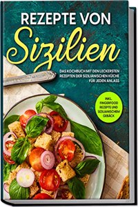 Rezepte von Sizilien: Das Kochbuch mit den leckersten Rezepten der sizilianischen Kuche fur jeden Anlass | inkl. Fingerfood Rezepte und sizilianischem Geback (German Edition)
