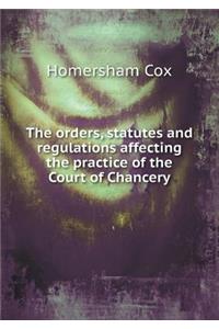 The Orders, Statutes and Regulations Affecting the Practice of the Court of Chancery