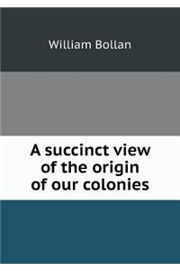A Succinct View of the Origin of Our Colonies