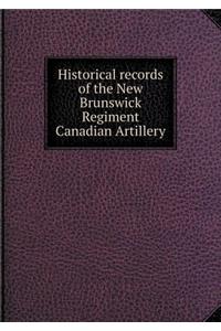 Historical Records of the New Brunswick Regiment Canadian Artillery
