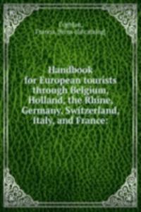 Handbook for European tourists through Belgium, Holland, the Rhine, Germany, Switzerland, Italy, and France