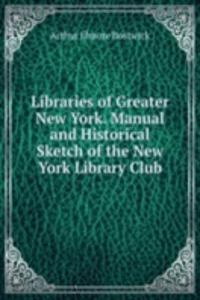 Libraries of Greater New York. Manual and Historical Sketch of the New York Library Club