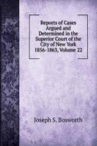 Reports of Cases Argued and Determined in the Superior Court of the City of New York 1856-1863, Volume 22