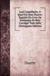 Leal Conselheiro, O Qual Fez Dom Duarte: Seguido Do Livro Da Ensinanca De Bem Cavalgar Toda Sella (Portuguese Edition)