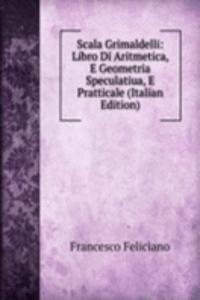 Scala Grimaldelli: Libro Di Aritmetica, E Geometria Speculatiua, E Pratticale (Italian Edition)