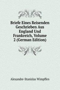 Briefe Eines Reisenden Geschrieben Aus England Und Frankreich, Volume 2 (German Edition)