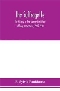 suffragette; the history of the women's militant suffrage movement, 1905-1910