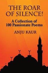 The Roar Of Silence: A Collection Of 100 Passionate Poems