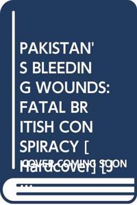 Pakistan`s Bleeding Wounds: Fatal British Conspiracy