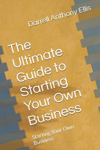 The Ultimate Guide to Starting Your Own Business