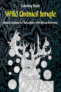 Wild Animal Jungle - Coloring Book - Animal Designs for Relaxation with Stress Relieving