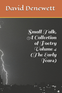 Small Talk, A Collection of Poetry Volume 4 (The Early Years)