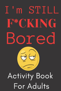 I'm STILL F*CKING Bored! Activity Book For Adults