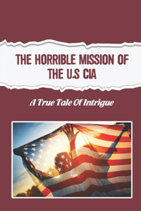 Horrible Mission Of The U.S CIA: A True Tale Of Intrigue