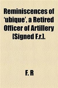 Reminiscences of 'Ubique', a Retired Officer of Artillery [Signed F.R.].