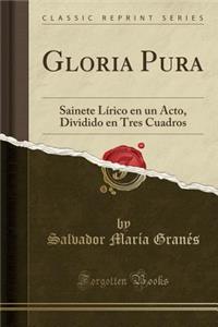 Gloria Pura: Sainete LÃ­rico En Un Acto, Dividido En Tres Cuadros (Classic Reprint)