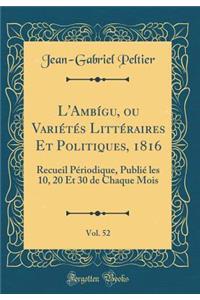 L'Ambï¿½gu, Ou Variï¿½tï¿½s Littï¿½raires Et Politiques, 1816, Vol. 52: Recueil Pï¿½riodique, Publiï¿½ Les 10, 20 Et 30 de Chaque Mois (Classic Reprint): Recueil Pï¿½riodique, Publiï¿½ Les 10, 20 Et 30 de Chaque Mois (Classic Reprint)