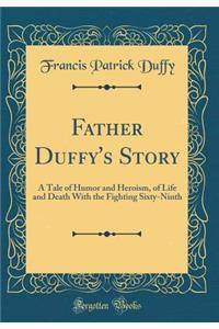 Father Duffy's Story: A Tale of Humor and Heroism, of Life and Death with the Fighting Sixty-Ninth (Classic Reprint)