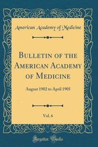 Bulletin of the American Academy of Medicine, Vol. 6: August 1902 to April 1905 (Classic Reprint)