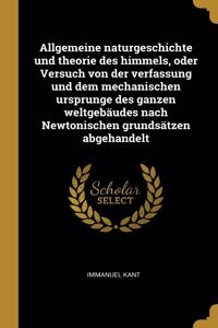 Allgemeine Naturgeschichte Und Theorie Des Himmels, Oder Versuch Von Der Verfassung Und Dem Mechanischen Ursprunge Des Ganzen Weltgebäudes Nach Newtonischen Grundsätzen Abgehandelt