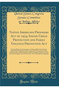 Native Americans Programs Act of 1974, Indian Child Protection and Family Violence Prevention ACT: Hearing Before the Committee on Indian Affairs United States Senate, One Hundred Fourth Congress, First Session on S. 510, to Extened the Authorizati: Hearing Before the Committee on Indian Affairs United States Senate, One Hundred Fourth Congress, First Session on S. 510, to Extened the Authorizat