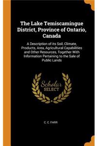 The Lake Temiscamingue District, Province of Ontario, Canada: A Description of Its Soil, Climate, Products, Area, Agricultural Capabilities and Other Resources, Together with Information Pertaining to the Sale 