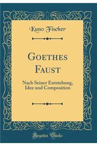 Goethes Faust: Nach Seiner Entstehung, Idee Und Composition (Classic Reprint)