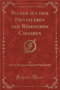 Bilder Aus Dem Privatleben Der RÃ¶mischen Caesaren (Classic Reprint)